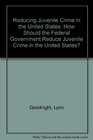 Reducing Juvenile Crime in the United States How Should the Federal Government Reduce Juvenile Crime in the United States