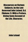 Discourses on Various Subjects by the Late Reverend John Leland Dd  With a Preface Giving Some Account of the Life Character
