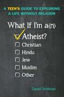 What If I'm an Atheist A Teen's Guide to Exploring a Life Without Religion