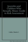 Juveniles and Children Who Sexually Abuse A Guide to Risk Assessment