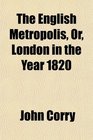 The English Metropolis Or London in the Year 1820