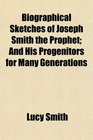 Biographical Sketches of Joseph Smith the Prophet And His Progenitors for Many Generations