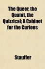 The Queer the Quaint the Quizzical A Cabinet for the Curious