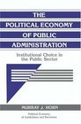The Political Economy of Public Administration  Institutional Choice in the Public Sector