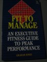 Fit to Manage An Executive Fitness Guide to Peak Performance