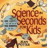 Science in Seconds for Kids  Over 100 Experiments You Can Do in Ten Minutes or Less