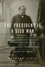 The President Is a Sick Man Wherein the Supposedly Virtuous Grover Cleveland Survives a Secret Surgery at Sea and Vilifies the Courageous Newspaperman Who Dared Expose the Truth
