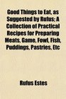 Good Things to Eat as Suggested by Rufus A Collection of Practical Recipes for Preparing Meats Game Fowl Fish Puddings Pastries Etc