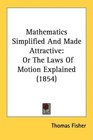 Mathematics Simplified And Made Attractive Or The Laws Of Motion Explained
