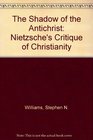 The Shadow of the Antichrist Nietzsche's Critique of Christianity