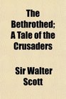 The Bethrothed A Tale of the Crusaders