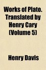 Works of Plato Translated by Henry Cary