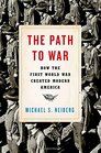 The Path to War How the First World War Created Modern America