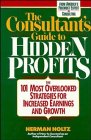 The Consultant's Guide to Hidden Profits The 101 Most Overlooked Strategies for Increased Earnings and Growth