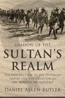 Shadow of the Sultan's Realm The Destruction of the Ottoman Empire and the Creation of the Modern Middle East