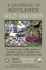A Handbook of Scotland's Wild Harvests The Essential Guide to Edible Species with Recipes  Plants for Natural Remedies and Materials to Gather for Fuel Gardening  Craft