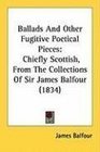 Ballads And Other Fugitive Poetical Pieces Chiefly Scottish From The Collections Of Sir James Balfour