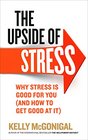 The Upside of Stress Why Stress is Good for You