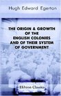 The Origin  Growth of the English Colonies and of Their System of Government An Introduction to Mr C P Lucas's Historical Geography of the British Colonies