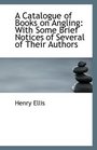 A Catalogue of Books on Angling With Some Brief Notices of Several of Their Authors