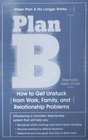 Plan B  How to Get Unstuck from Work Family and Relationship Problems