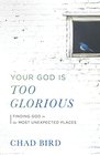 Your God Is Too Glorious Finding God in the Most Unexpected Places