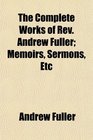 The Complete Works of Rev Andrew Fuller Memoirs Sermons Etc