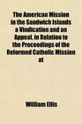 The American Mission in the Sandwich Islands a Vindication and an Appeal in Relation to the Proceedings of the Reformed Catholic Mission at