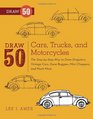 Draw 50 Cars Trucks and Motorcycles The StepbyStep Way to Draw Dragsters Vintage Cars Dune Buggies Mini Choppers and Many More