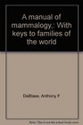 A manual of mammalogy With keys to families of the world