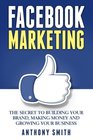 Facebook Marketing The Secret to Building Your Brand Making Money and Growing Your Business
