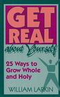 Get Real About Yourself TwentyFive Ways to Grow Whole and Holy