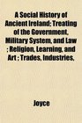 A Social History of Ancient Ireland Treating of the Government Military System and Law  Religion Learning and Art  Trades Industries