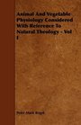 Animal And Vegetable Physiology Considered With Reference To Natural Theology  Vol I