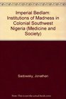 Imperial Bedlam Institutions of Madness in Colonial Southwest Nigeria