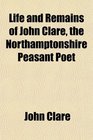 Life and Remains of John Clare the Northamptonshire Peasant Poet