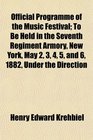 Official Programme of the Music Festival To Be Held in the Seventh Regiment Armory New York May 2 3 4 5 and 6 1882 Under the Direction