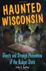 Haunted Wisconsin Ghosts and Strange Phenomena of the Badger State