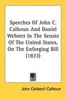Speeches Of John C Calhoun And Daniel Webster In The Senate Of The United States On The Enforging Bill