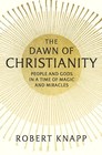 The Dawn of Christianity People and Gods in a Time of Magic and Miracles