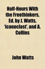 HalfHours With the Freethinkers Ed by J Watts 'iconoclast' and A Collins