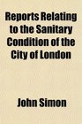 Reports Relating to the Sanitary Condition of the City of London