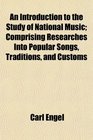 An Introduction to the Study of National Music Comprising Researches Into Popular Songs Traditions and Customs