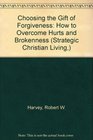 Choosing the Gift of Forgiveness How to Overcome Hurts and Brokenness