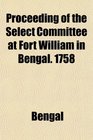 Proceeding of the Select Committee at Fort William in Bengal 1758