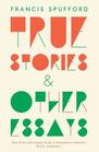 True Stories And Other Essays