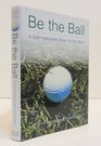 Be the Ball A Golf Instruction Book for the Mind