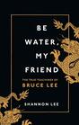 Be Water My Friend The True Teachings of Bruce Lee