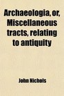 Archaeologia or Miscellaneous tracts relating to antiquity