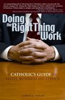 Doing the Right Thing at Work A Catholic's Guide to Faith Business And Ethics